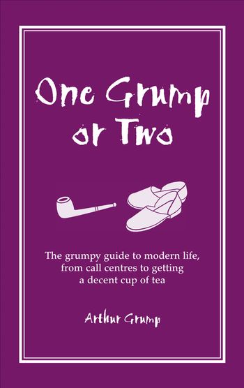 One Grump or Two: The Grumpy Guide to Modern Life, from Call Centres to Getting a Decent Cup of Tea - Arthur Grump