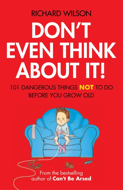 Don't Even Think About It!: 101 Dangerous Things NOT To Do Before You Grow Old - Richard Wilson