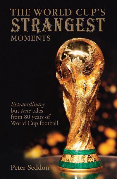 Strangest - The World Cup's Strangest Moments: Extraordinary but true stories from 80 years of World Cup football (Strangest) - Peter Seddon