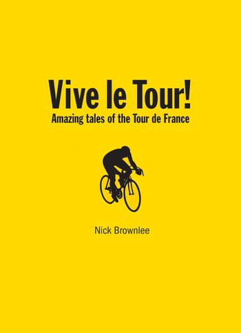 Vive le Tour!: Wiggo, and the Amazing Tales of the Tour de France - Nick Brownlee