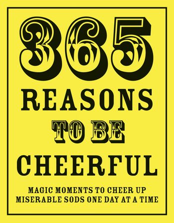 365 Reasons To Be Cheerful: Magical Moments to Cheer Up Miserable Sods… One Day at a Time - Richard Happer