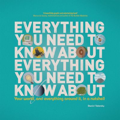 Everything You Need to Know About Everything You Need to Know About: Your World, And Everything In it, In A Nutshell - Daniel Tatarsky