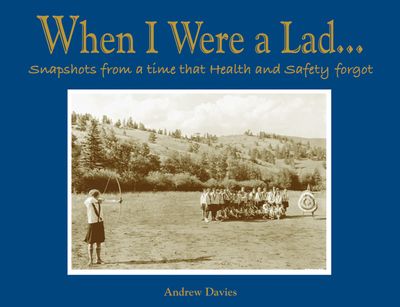 When I Were A Lad…: Snapshots From A Time That Health & Safety Forgot - Andrew T Davies