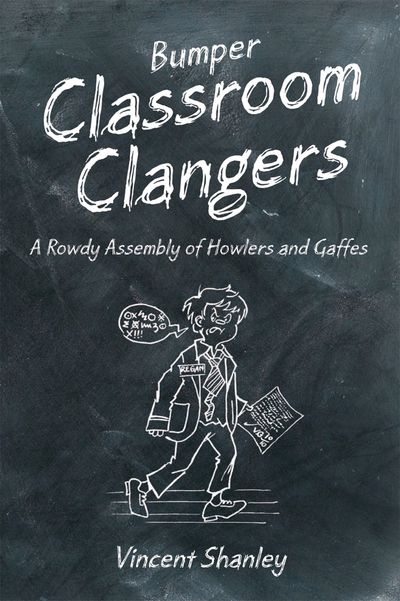 Bumper Classroom Clangers: A Rowdy Assembly of Howlers and Gaffes - Vincent Shanley