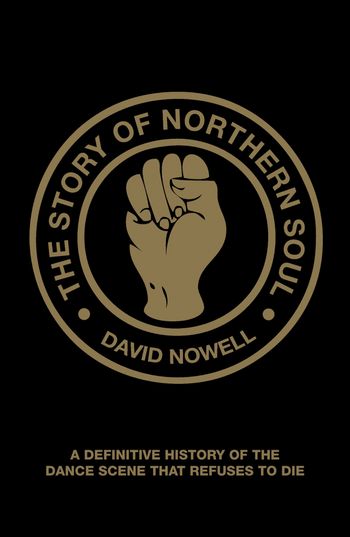 The Story of Northern Soul: A Definitive History of the Dance Scene that Refuses to Die - David Nowell