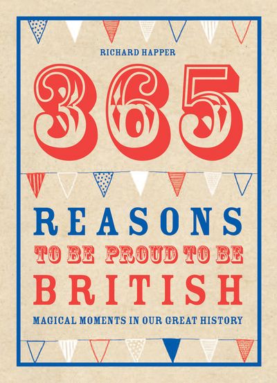 365 Reasons To Be Proud To Be British: Magical moments in our great history - Richard Happer