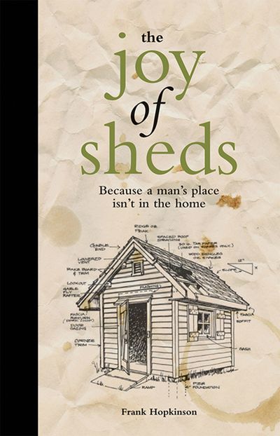 The Joy of Sheds: Because a man's place isn't in the home - Frank Hopkinson