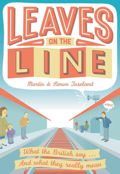 Leaves on the Line: What the British say … And what they really mean - Martin Toseland and Simon Toseland