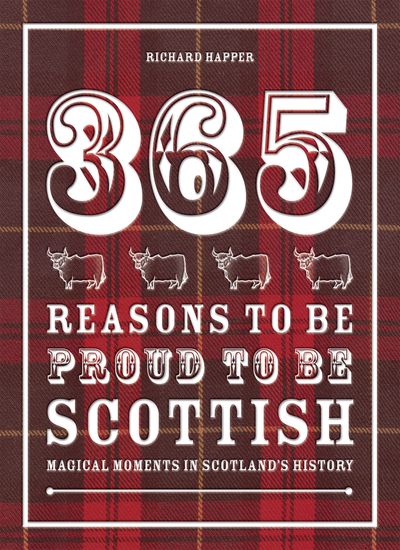 365 Reasons to be Proud to be Scottish: Magical moments in Scotland's history - Richard Happer