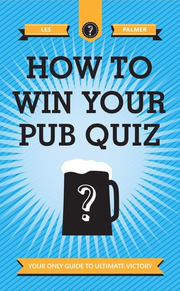 How To Win Your Pub Quiz: Your only guide to ultimate victory - Les Palmer