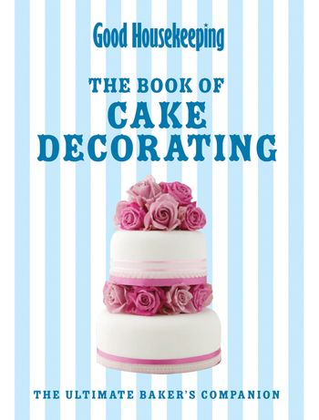 Good Housekeeping - Good Housekeeping The Cake Decorating Book: The ultimate baker's companion (Good Housekeeping) - 