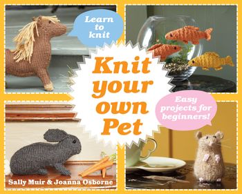 Knit Your Own Pet: Easy projects for beginners - Joanna Osborne and Sally Muir