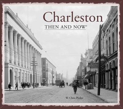 Then and Now - Charleston Then and Now® (Then and Now) - W. Chris Phelps