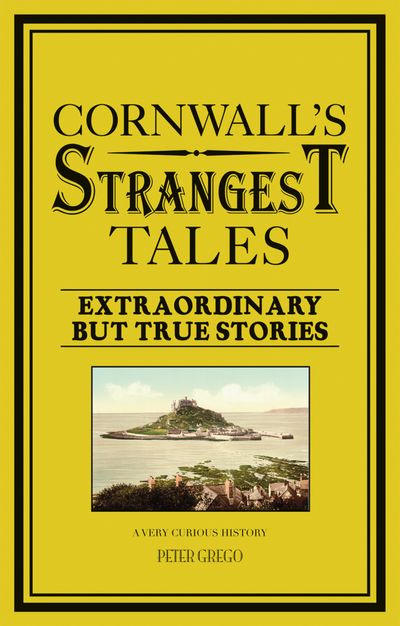 Cornwall's Strangest Tales: Extraordinary but true stories - Peter Grego