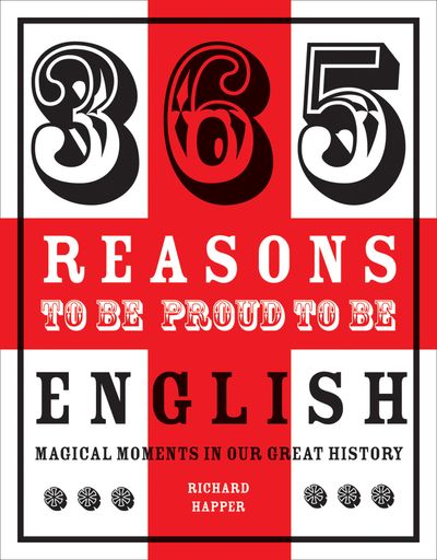 365 Reasons to be Proud to be English: Magical Moments in England's History: First edition - Richard Happer