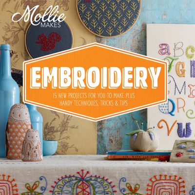 Mollie Makes - Mollie Makes: Embroidery: 15 new projects for you to make plus handy techniques, tricks and tips (Mollie Makes) - Mollie Makes