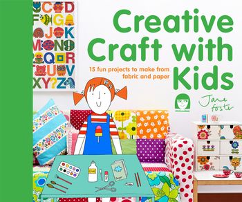 Creative Craft with Kids: 15 fun projects to make from fabric and paper - Jane Foster