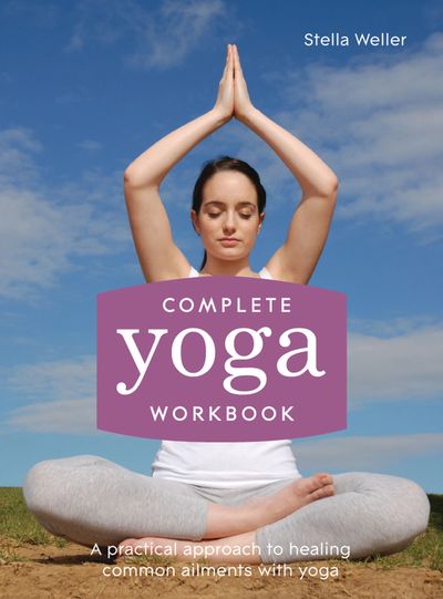 Complete Yoga Workbook: A practical approach to healing common ailments with yoga - Stella Weller