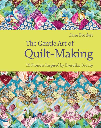 The Gentle Art of Quilt-Making: 15 Projects Inspired by Everyday Beauty - Jane Brocket