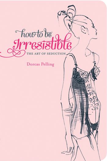 How to be Irresistible - Dorcas Pelling