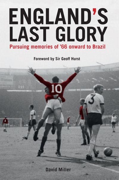 England's Last Glory: Pursuing memories of '66 onward to Brazil - David Miller