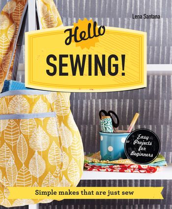Hello Sewing!: Simple makes that are just sew - Lena Santana