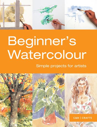 Beginner's Watercolour: Simple projects for artists - Sarah Hoggett