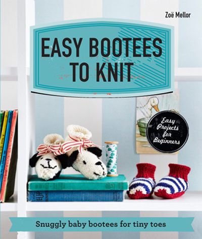 Easy Bootees to Knit: Snuggly baby bootees for tiny toes - Zoe Mellor