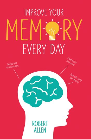 Improve Your Memory: Develop your memory muscle * Increase your brain power * Think with clarity and creativity - Robert Allen