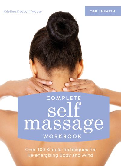 Complete Self Massage Workbook: Over 100 Simple Techniques for Re-energizing Body and Mind - Kristine Kaoverii Weber
