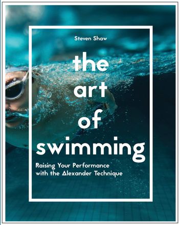 The Art of Swimming: Raising your performance with the Alexander Technique - Steven Shaw