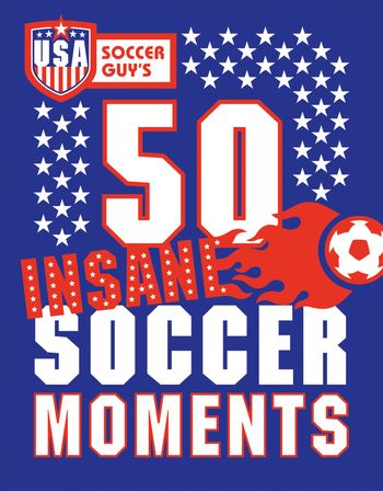 USA Soccer Guy's 50 Insane Soccer Moments - USA Soccer Guy