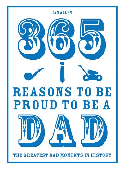 365 Reasons to be Proud to be a Dad: The Greatest Dad Moments in History - Ian Allen