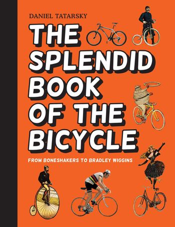 The Splendid Book of the Bicycle: From boneshakers to Bradley Wiggins - Daniel Tatarsky