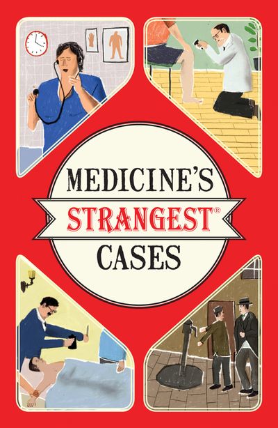 Medicine's Strangest Cases: Extraordinary but true stories from over five centuries of medical history - Michael O'Donnell