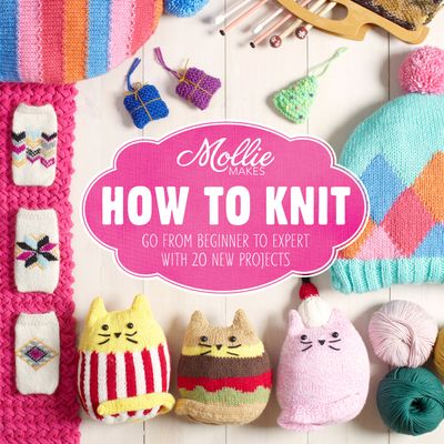 Mollie Makes - Mollie Makes: How to Knit: Go from beginner to expert with 20 new projects (Mollie Makes) - Mollie Makes