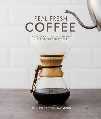 Real Fresh Coffee: How to source, roast, grind and brew the perfect cup: First edition - Jeremy Torz and Steven Macatonia