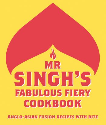 Mr Singh’s Fabulous Fiery Cookbook: Anglo-Asian fusion recipes with bite - Mr. Singh's