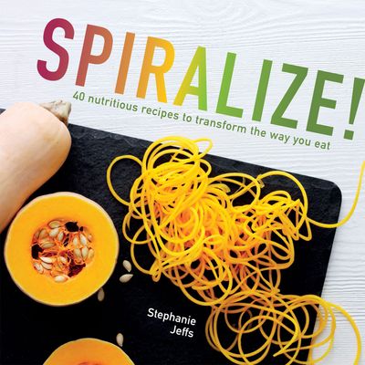 Spiralize: 40 nutritious recipes to transform the way you eat - Stephanie Jeffs