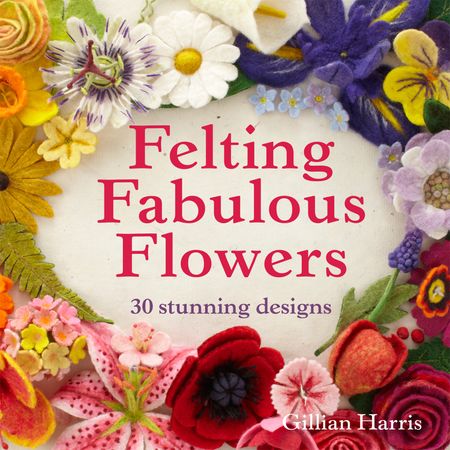 Cover image for Felting Fabulous Flowers: 30 stunning designs - Gillian Harris