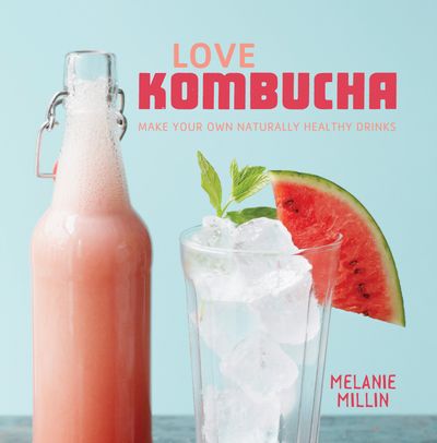 Love Kombucha: Make your own naturally healthy drinks - Melanie Millin
