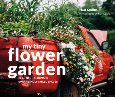My Tiny - My Tiny Flower Garden: Beautiful blooms in surprisingly small spaces (My Tiny) - Matt Collins and Roo Lewis
