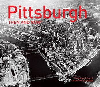 Then and Now - Pittsburgh Then and Now® (Then and Now) - Pittsburgh History & Landmarks Foundation