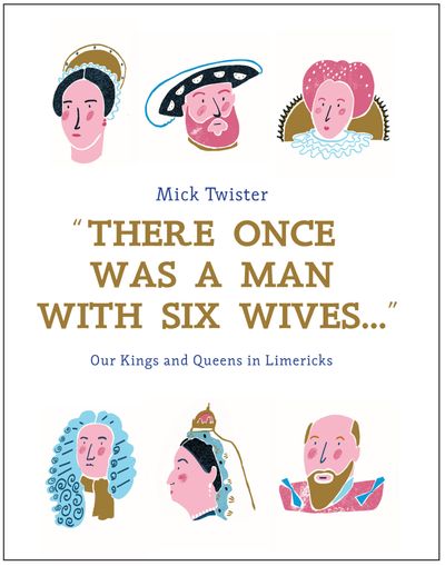 There Once Was A Man With Six Wives: Our Kings and Queens in Limericks - Mick Twister and Hannah Warren