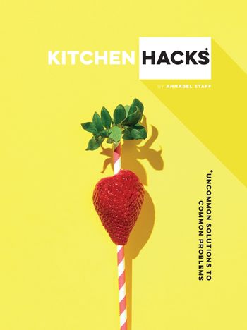 Kitchen Hacks: Uncommon solutions to common problems - Annabel Staff