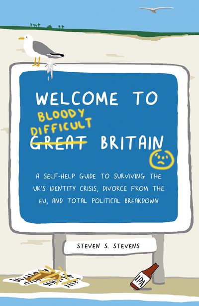 Welcome to Bloody Difficult Britain: A Self-Help Guide to Surviving the UK’s Identity Crisis, Divorce From the EU, and Westminster’s Total Political Breakdown - Steven S. Stevens