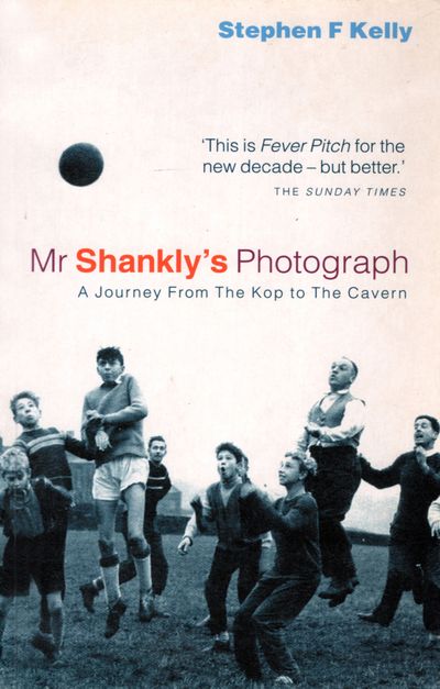 Mr Shankly’s Photograph: A Journey From The Kop to The Cavern - Stephen Kelly
