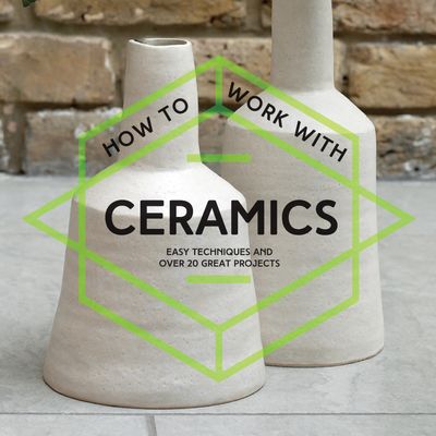 How To - How To Work With Ceramics: Easy techniques and over 20 great projects (How To) - Various Contributors