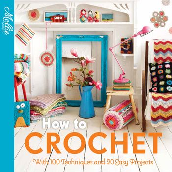 Mollie Makes - How to Crochet: with 100 techniques and 15 easy projects (Mollie Makes) - Mollie Makes