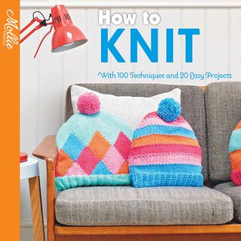 Mollie Makes - How to Knit: With 100 techniques and 20 easy projects (Mollie Makes) - Mollie Makes